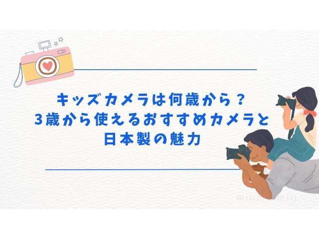 キッズカメラは何歳から？3歳から使えるカメラと日本製の魅力