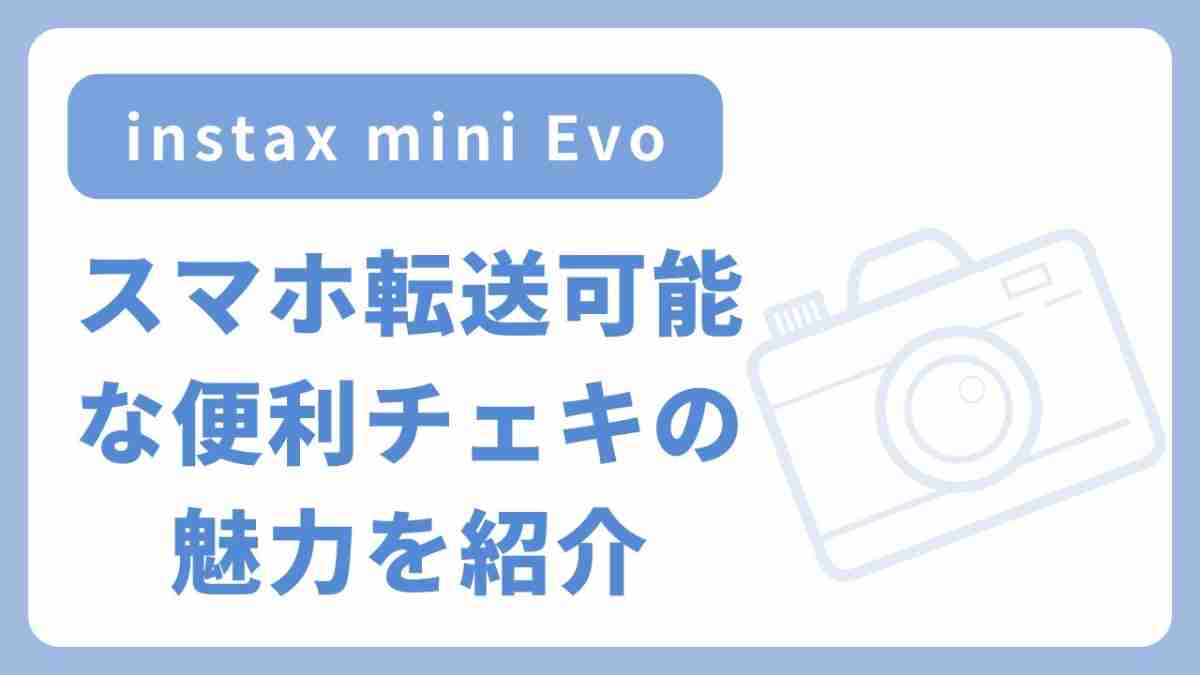 instax mini Evo スマホ転送可能な便利チェキの魅力を紹介